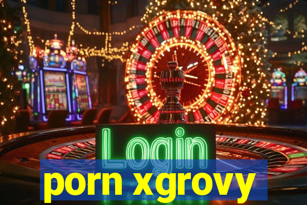 porn xgrovy